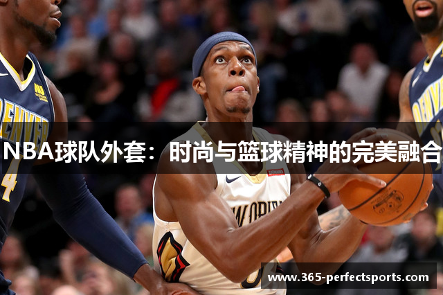 NBA球队外套：时尚与篮球精神的完美融合