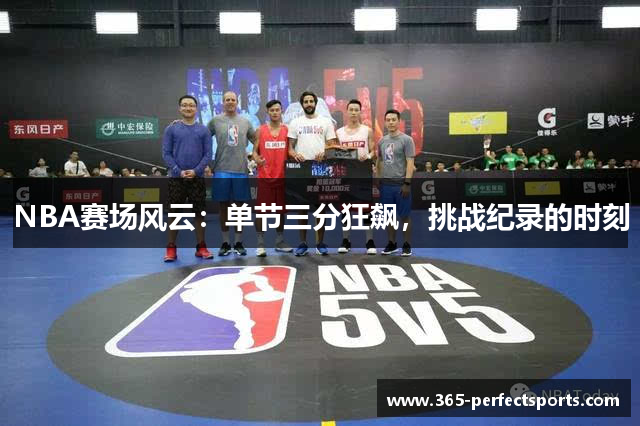 NBA赛场风云：单节三分狂飙，挑战纪录的时刻