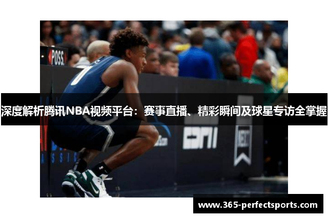 深度解析腾讯NBA视频平台：赛事直播、精彩瞬间及球星专访全掌握