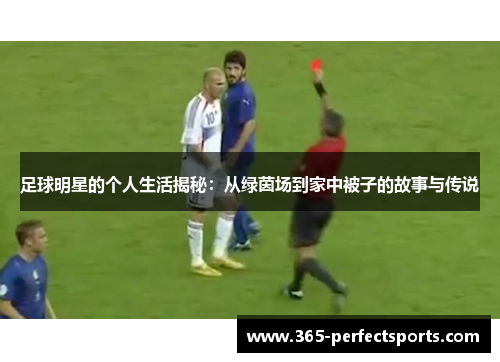 足球明星的个人生活揭秘：从绿茵场到家中被子的故事与传说