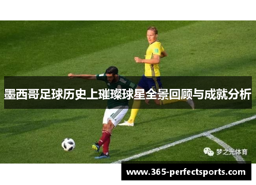 墨西哥足球历史上璀璨球星全景回顾与成就分析