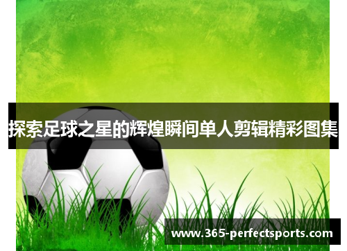 探索足球之星的辉煌瞬间单人剪辑精彩图集