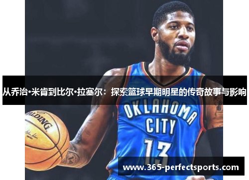从乔治·米肯到比尔·拉塞尔：探索篮球早期明星的传奇故事与影响