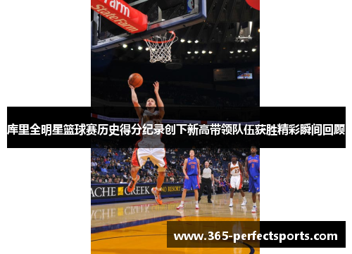 库里全明星篮球赛历史得分纪录创下新高带领队伍获胜精彩瞬间回顾