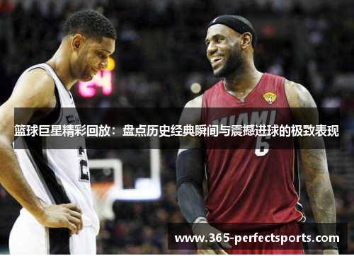篮球巨星精彩回放：盘点历史经典瞬间与震撼进球的极致表现
