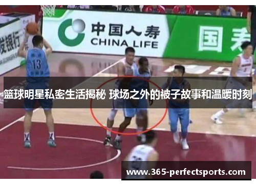 篮球明星私密生活揭秘 球场之外的被子故事和温暖时刻
